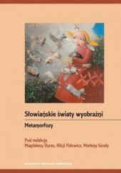 Okładka książki Metamorfozy. Słowiańskie światy wyobraźni Magdalena Dyras, Alicja Fidowicz, Marlena Gruda