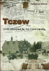 Okładka książki Tczew pod okupacją hitlerowską Radosław Wiecki