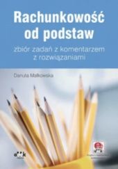 Okładka książki Rachunkowość od podstaw – zbiór zadań z komentarzem z rozwiązaniami Danuta Małkowska
