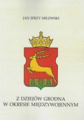 Okładka książki Z dziejów Grodna w okresie międzywojennym Jan Jerzy Milewski