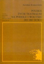Okładka książki Polskie życie teatralne na Podolu i Wołyniu do roku 1863 Jarosław Komorowski