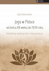 Okładka książki Joga w Polsce od końca XIX wieku do 1939 roku: Konteksty ezoteryczne i interpretacje Agata Świerzowska