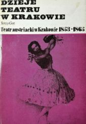 Okładka książki Dzieje teatru w Krakowie: Teatr austriacki w Krakowie w latach 1853-1865 Jerzy Got
