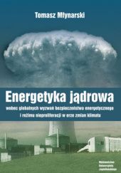 Okładka książki Energetyka jądrowa wobec globalnych wyzwań bezpieczeństwa energetycznego i reżimu nieproliferacji w erze zmian klimatu Tomasz Młynarski
