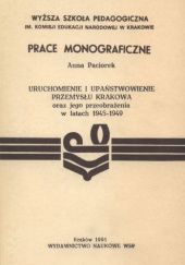 Okładka książki Uruchomienie i upaństwowienie przemysłu Krakowa oraz jego przeobrażenia w latach 1945-1949 Anna Paciorek