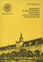 Okładka książki Drukarstwo w Rzeczypospolitej Krakowskiej i Galicji Zachodniej w latach 1815-1860 Anna Aleksiewicz