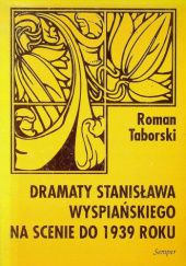 Okładka książki Dramaty Stanisława Wyspiańskiego na scenie do 1939 roku Roman Taborski