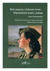 Okładka książki Róże pogryzę z kolcami cierni... Wspomnienia wojny i pokoju Irena Protassewicz