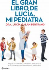 Okładka książki El gran libro de Lucía, mi pediatra: La guía más completa y actualizada sobre la salud de tu hijo desde el nacimiento a la adolescencia Lucía Galán Bertrand
