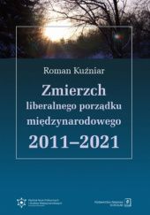 Okładka książki Zmierzch liberalnego porządku międzynarodowego 2011-2021 Roman Kuźniar