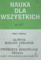 Okładka książki Główne rośliny uprawne i zwierzęta hodowlane świata: Zarys geograficzno-ekonomiczny Jerzy Wrona