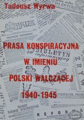 Okładka książki Prasa konspiracyjna w imieniu Polski Walczącej: 1940-1945 Tadeusz Wyrwa
