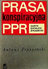 Okładka książki Prasa konspiracyjna PPR: Zarys, katalog, życiorysy Antoni Przygoński