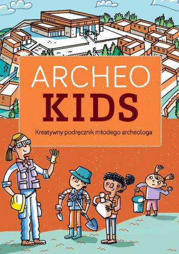 ArcheoKids. Kreatywny podręcznik młodego archeologa