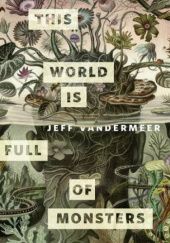 Okładka książki This World is Full of Monsters Jeff VanderMeer