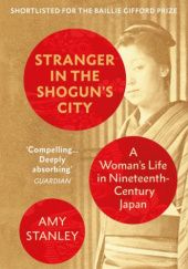 Okładka książki Stranger in the Shogun’s City. A Woman’s Life in Nineteenth-Century Japan Amy Stanley