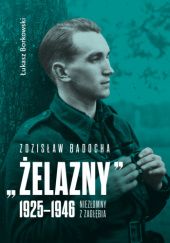 Okładka książki Zdzisław Badocha „Żelazny” 1925-1946. Niezłomny z Zagłębia Łukasz Borkowski