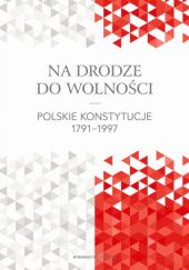 Okładka książki Na drodze do wolności. Polskie konstytucje 1791-1997 praca zbiorowa