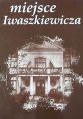 Okładka książki Miejsce Iwaszkiewicza. Tom 1 Małgorzata Bojanowska, Zbigniew Jarosiński, Hanna Podgórska