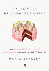 Okładka książki Tajemnice długowieczności. Jak przyjaźń, życzliwość i optymizm pomagają dożyć stu lat Marta Zaraska
