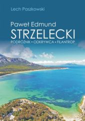 Okładka książki Paweł Edmund Strzelecki. Podróżnik – odkrywca – filantrop Lech Paszkowski