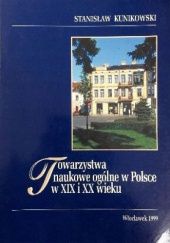 Okładka książki Towarzystwa naukowe ogólne w Polsce w XIX i XX wieku Stanisław Kunikowski