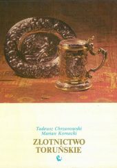 Złotnictwo toruńskie: Studium o wyrobach cechu toruńskiego od wieku XIV do 1832 roku