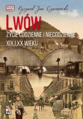 Okładka książki Lwów. Życie codzienne i niecodzienne XIX i XX wieku Ryszard Jan Czarnowski