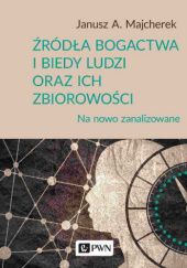 Okładka książki Źródła bogactwa i biedy ludzi oraz ich zbiorowości. Na nowo zanalizowane Janusz Andrzej Majcherek