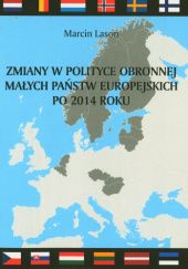 Okładka książki Zmiany w polityce obronnej małych państw europejskich po 2014 roku. Pomiędzy ewolucją a rewolucją Marcin Lasoń