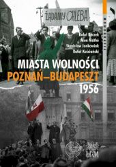 Okładka książki Miasta Wolności. Poznań-Budapszet 1956 praca zbiorowa