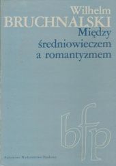 Okładka książki Między średniowieczem a romantyzmem Wilhelm Bruchnalski