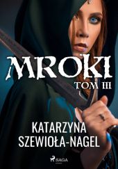 Okładka książki Mroki tom III Katarzyna Szewioła-Nagel