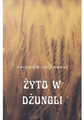 Okładka książki Żyto w dżungli Zbigniew Uniłowski
