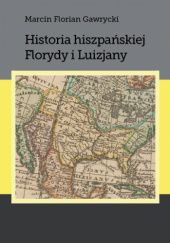 Okładka książki Historia hiszpańskiej Florydy i Luizjany Marcin Florian Gawrycki