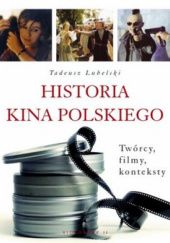 Okładka książki Historia kina polskiego. Twórcy, filmy, konteksty Tadeusz Lubelski