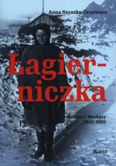 Okładka książki Łagierniczka. Relacja z Workuty 1945-1956 Anna Szyszko-Grzywacz