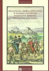 Okładka książki Organizacja, prawo i dyscyplina w polskim i litewskim pospolitym ruszeniu (do połowy XVII wieku) Karol Łopatecki