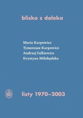 Okładka książki Blisko z daleka. Listy 1970–2003 Jarosław Borowiec, Andrzej Falkiewicz, Tymoteusz Karpowicz, Maria Karpowiczowa, Krystyna Miłobędzka