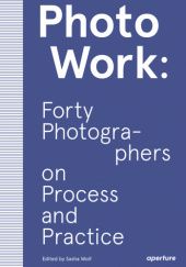 Okładka książki PhotoWork: Forty Photographers on Process and Practice Sasha Wolf