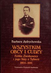 Okładka książki Wszystkim obcy i cudzy: Feliks Zienkowicz i jego listy z Syberii 1864-1881 Barbara Jędrychowska