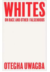 Okładka książki Whites. On Race and Other Falsehoods Otegha Uwagba