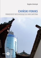 Okładka książki CHIŃSKI FENIKS. Paradoksy wschodzącego mocarstwa Bogdan Góralczyk