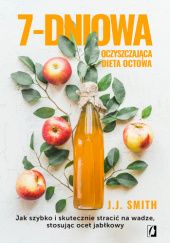 Okładka książki 7-dniowa oczyszczająca dieta octowa. Jak szybko i skutecznie stracić na wadze, stosując ocet jabłkowy J.J. Smith
