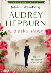 Okładka książki Audrey Hepburn w blasku sławy Juliana Weinberg