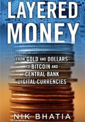 Okładka książki Layered Money: From Gold and Dollars to Bitcoin and Central Bank Digital Currencies Nik Bhatia