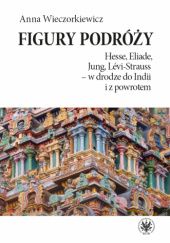Okładka książki Figury podróży. Hesse, Eliade, Jung, Lévi-Strauss – w drodze do Indii i z powrotem Anna Wieczorkiewicz