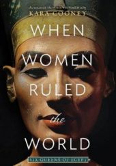 Okładka książki When Women Ruled the World: Six Queens of Egypt Kara Cooney