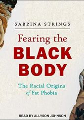 Okładka książki Fearing the Black Body: The Racial Origins of Fat Phobia Sabrina Strings