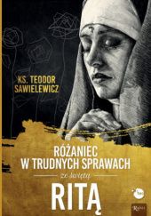 Okładka książki Różaniec w trudnych sprawach ze świętą Ritą Teodor Sawielewicz